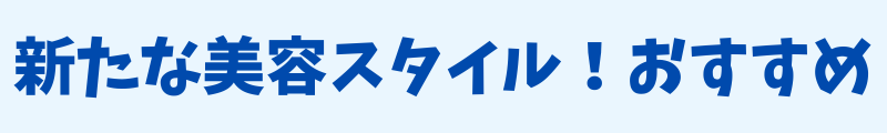 新たな美容スタイル！おすすめ